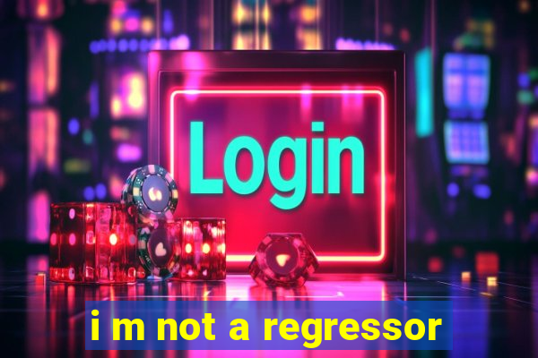 i m not a regressor